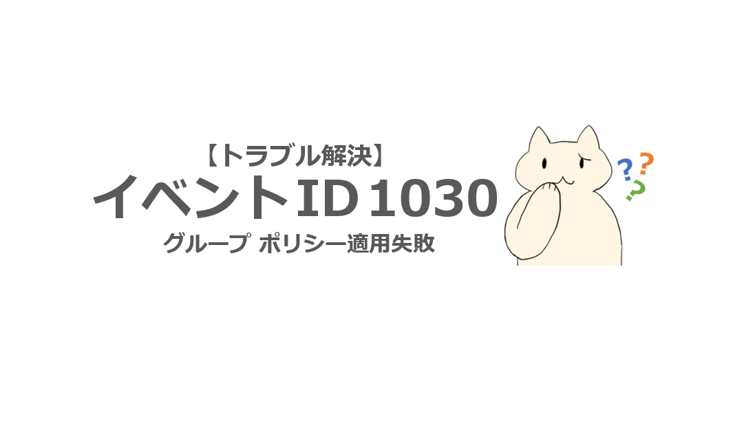 解決方法】イベント ID 1030 (ソース：GroupPolicy) | ねこまる
